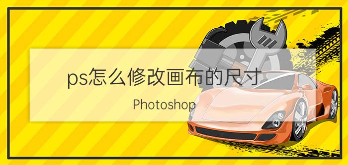 ps怎么修改画布的尺寸 Photoshop 修改画布尺寸教程